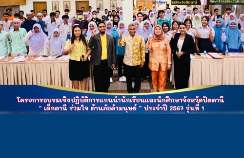 โครงการอบรมเชิงปฏิบัติการแกนนำนักเรียนและนักศึกษาจังหวัดปัตตานี “เด็กตานี ร่วมใจ ต้านภัยค้ามนุษย์” ประจำปี 2567 รุ่นที่ 1